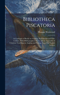 Bibliotheca Piscatoria: A Catalogue of Books on Angling, the Fisheries and Fish-culture, With Bibliographical Notes and an Appendix of Citations Touching on Angling and Fishing From old English Authors