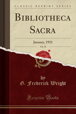 Bibliotheca Sacra, Vol. 78: January, 1921 (Classic Reprint) - Wright, G Frederick