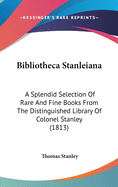 Bibliotheca Stanleiana: A Splendid Selection of Rare and Fine Books from the Distinguished Library of Colonel Stanley (1813)