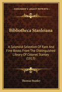 Bibliotheca Stanleiana: A Splendid Selection Of Rare And Fine Books From The Distinguished Library Of Colonel Stanley (1813)