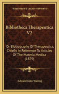 Bibliotheca Therapeutica V2: Or Bibliography of Therapeutics, Chiefly in Reference to Articles of the Materia Medica (1879)