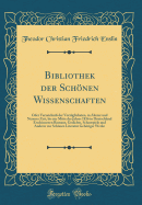 Bibliothek Der Schnen Wissenschaften: Oder Verzeichni? Der Vorz?glichsten, in ?lterer Und Neuerer Zeit, Bis Zur Mitte Des Jahres 1836 in Deutschland Erschienenen Romane, Gedichte, Schauspiele Und Anderer Zur Schnen Literatur Gehriger Werke