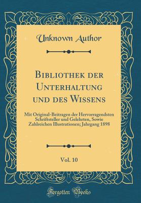 Bibliothek Der Unterhaltung Und Des Wissens, Vol. 10: Mit Original-Beitr?gen Der Hervorragendsten Schriftsteller Und Gelehrten; Jahrgang 1890 (Classic Reprint) - Author, Unknown