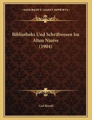 Bibliotheks Und Schriftwesen Im Alten Ninive (1904) - Bezold, Carl, PhD