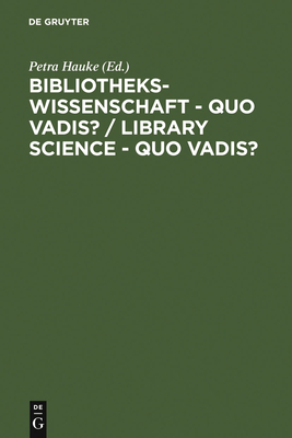 Bibliothekswissenschaft - Quo Vadis? / Library Science - Quo Vadis ?: Eine Disziplin Zwischen Traditionen Und Visionen: Programme - Modelle - Forschungsaufgaben / A Discipline Between Challenges and Opportunities: Programs - Models - Research Assignments - Hauke, Petra (Editor), and Ruppelt, Georg (Foreword by), and St Clair, Guy (Foreword by)