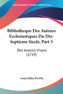 Bibliotheque Des Auteurs Ecclesiastiques Du Dix-Septieme Siecle, Part 5: Des Auteurs Vivans (1719)