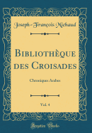 Bibliotheque Des Croisades, Vol. 4: Chroniques Arabes (Classic Reprint)