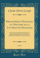 Bibliotheque Francoise, Ou Histoire de la Litterature Francoise, Vol. 6: Dans Laquelle on Montre l'Utilite Que l'On Peut Retirer Des Livres Publies En Francois Depuis l'Origine de l'Imprimerie, Pour La Connoissance Des Belles Lettres, de l'Histoire