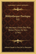 Bibliotheque Poetique V1: Ou Nouveau Choix Des Plus Belles Pieces De Vers (1745)