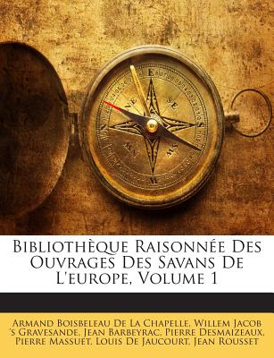 Bibliotheque Raisonnee Des Ouvrages Des Savans de L'Europe, Volume 1 - De La Chapelle, Armand Boisbeleau, and Gravesande, Willem Jacob 's, and Barbeyrac, Jean