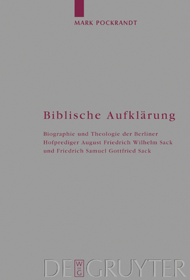 Biblische Aufklarung: Biographie Und Theologie Der Berliner Hofprediger August Friedrich Wilhelm Sack (1703-1786) Und Friedrich Samuel Gottfried Sack (1738-1817) - Pockrandt, Mark