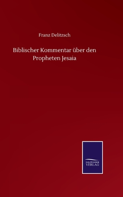 Biblischer Kommentar ?ber den Propheten Jesaia - Delitzsch, Franz