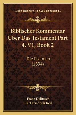 Biblischer Kommentar Uber Das Testament Part 4, V1, Book 2: Die Psalmen (1894) - Delitzsch, Franz, and Keil, Carl Friedrich (Editor)