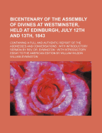 Bicentenary of the Assembly of Divines at Westminster, Held at Edinburgh, July 12th and 13th, 1843: Containing a Full and Authentic Report of the Addresses and Conversations (Classic Reprint)