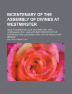 Bicentenary of the Assembly of Divines At Westminster: Held At Edinburgh, July 12th and 13th, 1843; Containing a Full and Authentic Report of the Addresses and Conversations.