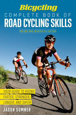Bicycling Complete Book of Road Cycling Skills: Your Guide to Riding Faster, Stronger, Longer, and Safer - Sumner, Jason, and Editors of Bicycling Magazine