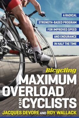 Bicycling Maximum Overload for Cyclists: A Radical Strength-Based Program for Improved Speed and Endurance in Half the Time - DeVore, Jacques, and Wallack, Roy M, and Editors of Bicycling Magazine