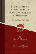 Biennial Report of the Dairy and Food Commissioner of Wisconsin: For the Years 1897-1898 (Classic Reprint)