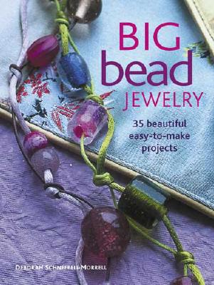 Big Bead Jewelry: 35 Beautiful Easy-To-Make Projects - Schneebeli-Morrell, Deborah