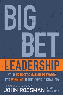 Big Bet Leadership: Your Transformation Playbook for Winning in the Hyper-Digital Era - Rossman, John, and McCaffrey, Kevin