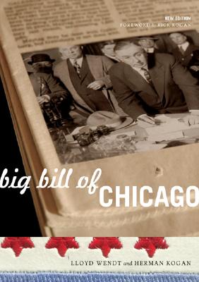 Big Bill of Chicago - Wendt, Lloyd, and Kogan, Herman, and Kogan, Rick (Foreword by)