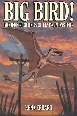 Big Bird! - Modern Sightings of Flying Monsters - Gerhard, Ken, and Downes, Jonathan (Foreword by)