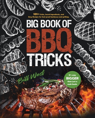 Big Book of BBQ Tricks: 101+ Tricks, Secret Ingredients and Easy Recipes for Foolproof Barbecue & Grilling - West, Bill