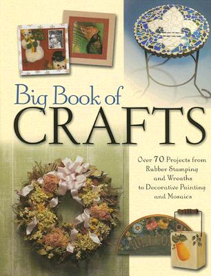 Big Book of Crafts: Over 70 Projects from Rubber Stamping and Wreaths to Decorative Painting and Mosaics - North Light Books (Creator)