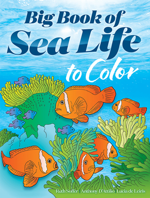 Big Book of Sea Life to Color - Soffer, and D'Attilio, Anthony, and Leiris, Lucia De