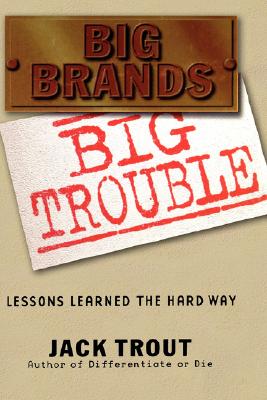 Big Brands Big Trouble: Lessons Learned the Hard Way - Trout, Jack