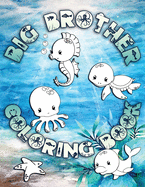 Big Brother Coloring Book: Perfect For Big Brothers Ages 2-6: Cute Gift Idea for Toddlers, Coloring Pages for Ocean and Sea Creature Loving Kids