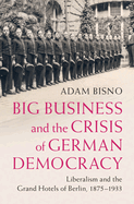 Big Business and the Crisis of German Democracy: Liberalism and the Grand Hotels of Berlin, 1875-1933