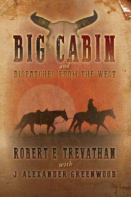 Big Cabin and Dispatches from the West - Greenwood, J Alexander, and Hayes, Robert, Jr. (Editor)