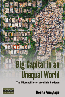 Big Capital in an Unequal World: The Micropolitics of Wealth in Pakistan - Armytage, Rosita