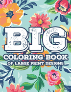 Big Coloring Book Of Large Print Designs: Simple Florals And Animal Designs For Seniors To Color, Large Print Coloring Sheets