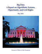 Big Data: A Report on Algorithmic Systems, Opportunity, and Civil Rights