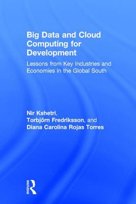 Big Data and Cloud Computing for Development: Lessons from Key Industries and Economies in the Global South - Kshetri, Nir, and Fredriksson, Torbjrn, and Rojas Torres, Diana Carolina