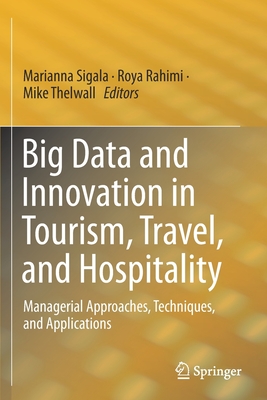 Big Data and Innovation in Tourism, Travel, and Hospitality: Managerial Approaches, Techniques, and Applications - Sigala, Marianna (Editor), and Rahimi, Roya (Editor), and Thelwall, Mike (Editor)