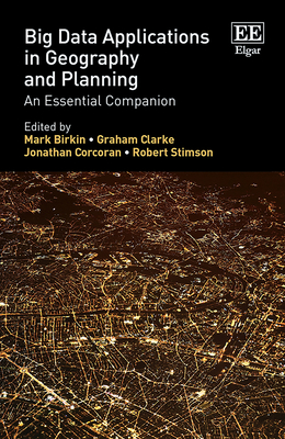 Big Data Applications in Geography and Planning: An Essential Companion - Birkin, Mark (Editor), and Clarke, Graham (Editor), and Corcoran, Jonathan (Editor)