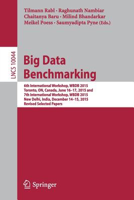 Big Data Benchmarking: 6th International Workshop, WBDB 2015, Toronto, ON, Canada, June 16-17, 2015 and 7th International Workshop, WBDB 2015, New Delhi, India, December 14-15, 2015, Revised Selected Papers - Rabl, Tilmann (Editor), and Nambiar, Raghunath (Editor), and Baru, Chaitanya (Editor)
