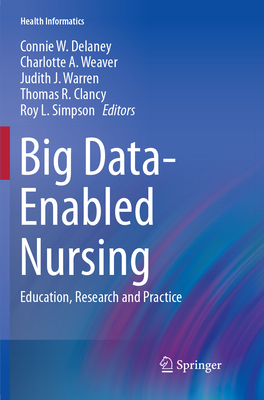 Big Data-Enabled Nursing: Education, Research and Practice - Delaney, Connie W. (Editor), and Weaver, Charlotte A. (Editor), and Warren, Judith J. (Editor)