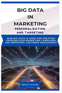 Big Data in Marketing Personalization and Targeting: How big data is used for creating personalized marketing campaigns and improving customer engagement
