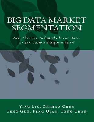 Big Data Market Segmentation: New Theories And Methods For Data-driven Customer Segmentation - Chen, Zhihao, and Guo, Feng, and Qian, Feng