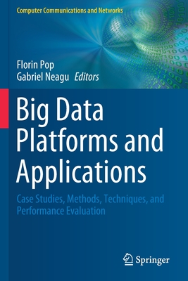 Big Data Platforms and Applications: Case Studies, Methods, Techniques, and Performance Evaluation - Pop, Florin (Editor), and Neagu, Gabriel (Editor)