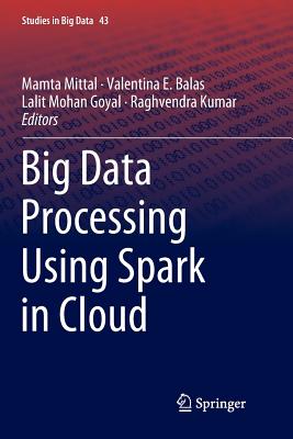 Big Data Processing Using Spark in Cloud - Mittal, Mamta (Editor), and Balas, Valentina E (Editor), and Goyal, Lalit Mohan (Editor)
