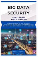 Big Data Security Challenges and Solutions: An exploration of the security challenges in managing and processing big data and strategies to address them