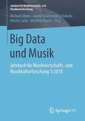 Big Data Und Musik: Jahrbuch F?r Musikwirtschafts- Und Musikkulturforschung 1/2018 - Ahlers, Michael (Editor), and Gr?newald-Schukalla, Lorenz (Editor), and L?cke, Martin (Editor)