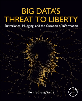 Big Data's Threat to Liberty: Surveillance, Nudging, and the Curation of Information - Saetra, Henrik Skaug