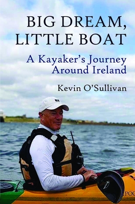 Big Dream, Little Boat: A Kayaker's Journey Around Ireland - O'Sullivan, Kevin