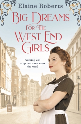 Big Dreams for the West End Girls: A Sweeping Wartime Romance Novel from a Debut Voice in Fiction! - Roberts, Elaine
